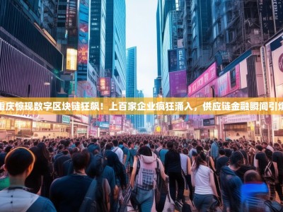 重庆惊现数字区块链狂飙！上百家企业疯狂涌入，供应链金融瞬间引爆