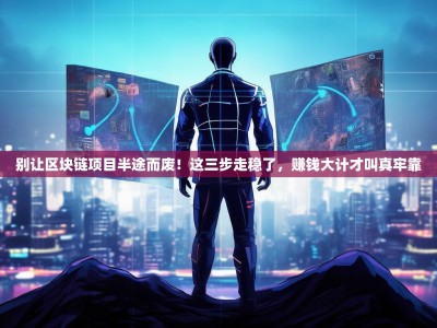 别让区块链项目半途而废！这三步走稳了，赚钱大计才叫真牢靠