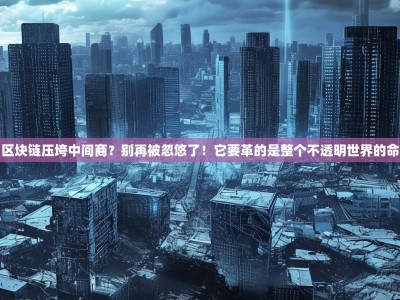 区块链压垮中间商？别再被忽悠了！它要革的是整个不透明世界的命