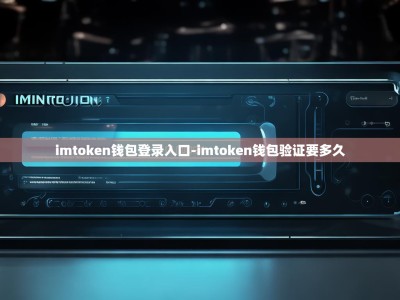 imtoken钱包登录入口-imtoken钱包验证要多久