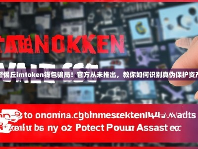 警惕丘imtoken钱包骗局！官方从未推出，教你如何识别真伪保护资产