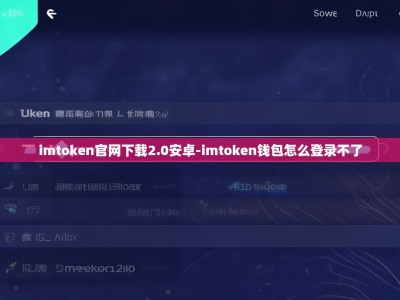 imtoken官网下载2.0安卓-imtoken钱包怎么登录不了