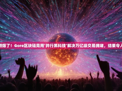 燃爆了！Gore区块链竟用‘并行黑科技’解决万亿级交易拥堵，结果令人