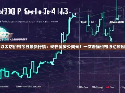 以太坊价格今日最新行情：现在值多少美元？一文看懂价格波动原因