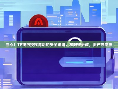 当心！TP钱包授权背后的安全陷阱，权限被更改，资产恐受损