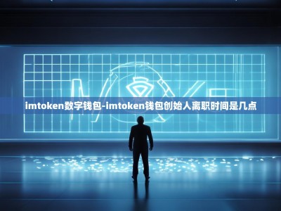 imtoken数字钱包-imtoken钱包创始人离职时间是几点