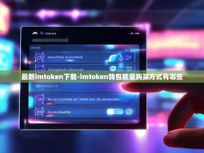 最新imtoken下载-imtoken钱包能量购买方式有哪些