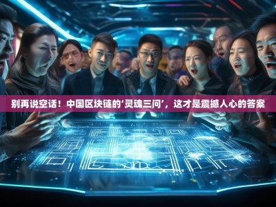 别再说空话！中国区块链的‘灵魂三问’，这才是震撼人心的答案