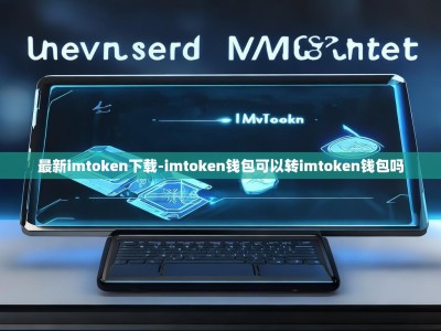 最新imtoken下载-imtoken钱包可以转imtoken钱包吗