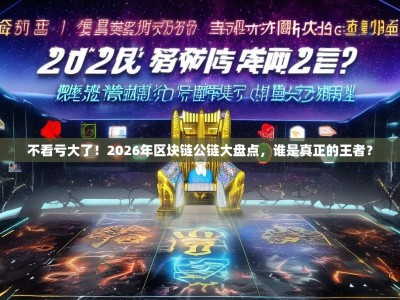 不看亏大了！2026年区块链公链大盘点，谁是真正的王者？