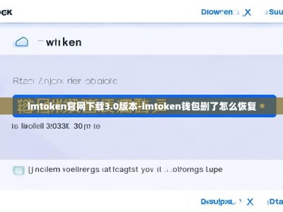 imtoken官网下载3.0版本-imtoken钱包删了怎么恢复