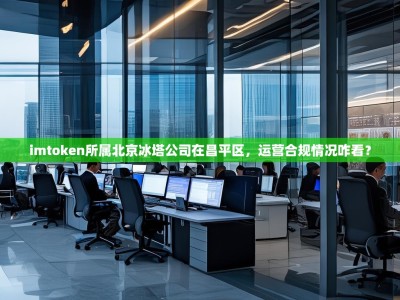 imtoken所属北京冰塔公司在昌平区，运营合规情况咋看？