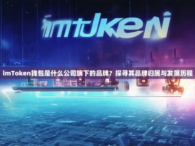 imToken钱包是什么公司旗下的品牌？探寻其品牌归属与发展历程