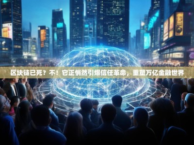 区块链已死？不！它正悄然引爆信任革命，重塑万亿金融世界