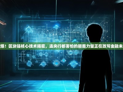 惊爆！区块链核心技术揭密，连央行都害怕的颠覆力量正在改写金融未来