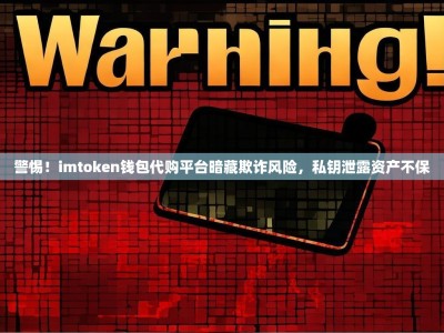 警惕！imtoken钱包代购平台暗藏欺诈风险，私钥泄露资产不保
