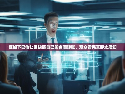 惊掉下巴他让区块链自己签合同转账，观众看完直呼太魔幻