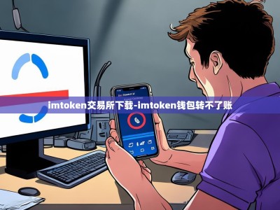imtoken交易所下载-imtoken钱包转不了账
