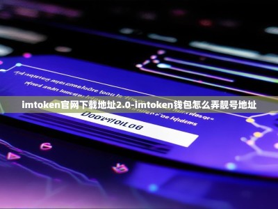 imtoken官网下载地址2.0-imtoken钱包怎么弄靓号地址