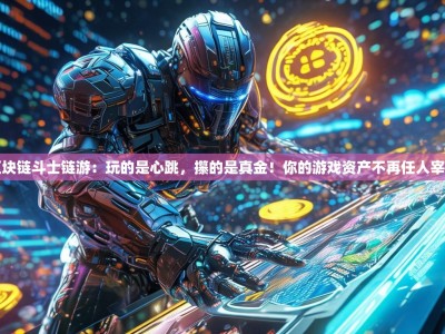区块链斗士链游：玩的是心跳，攥的是真金！你的游戏资产不再任人宰割