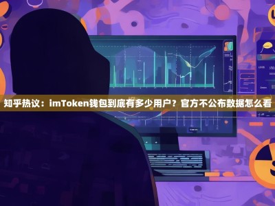 知乎热议：imToken钱包到底有多少用户？官方不公布数据怎么看