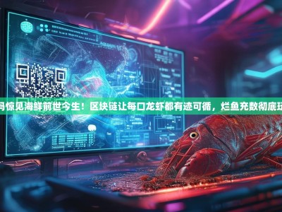 扫码惊见海鲜前世今生！区块链让每口龙虾都有迹可循，烂鱼充数彻底玩完