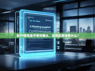当TP钱包显示等待确认，这背后意味着什么？