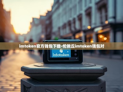 imtoken官方钱包下载-伦敦丘imtoken钱包对