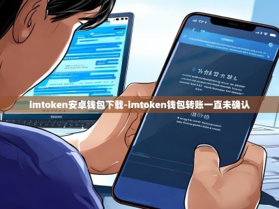 imtoken安卓钱包下载-imtoken钱包转账一直未确认