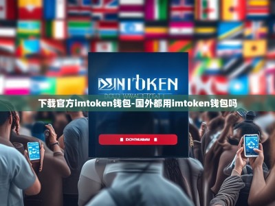 下载官方imtoken钱包-国外都用imtoken钱包吗