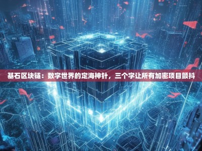 基石区块链：数字世界的定海神针，三个字让所有加密项目颤抖