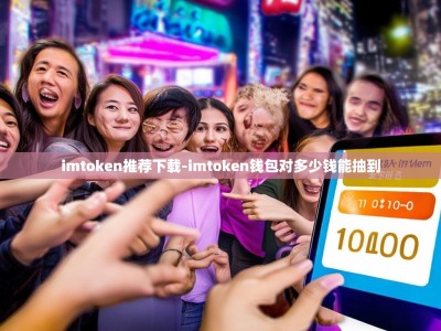 imtoken推荐下载-imtoken钱包对多少钱能抽到