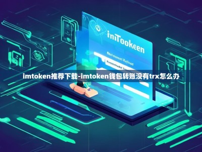 imtoken推荐下载-imtoken钱包转账没有trx怎么办