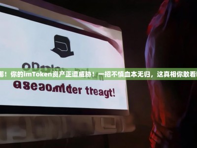 天哪！你的imToken资产正遭威胁！一招不慎血本无归，这真相你敢看吗？