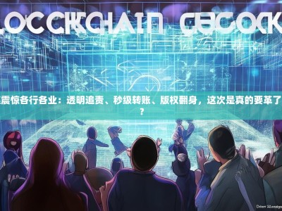 区块链震惊各行各业：透明追责、秒级转账、版权翻身，这次是真的要革了谁的命？