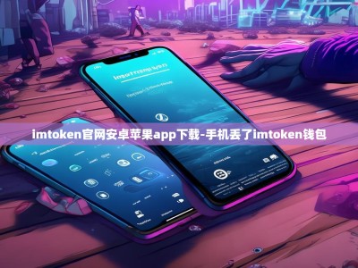 imtoken官网安卓苹果app下载-手机丢了imtoken钱包