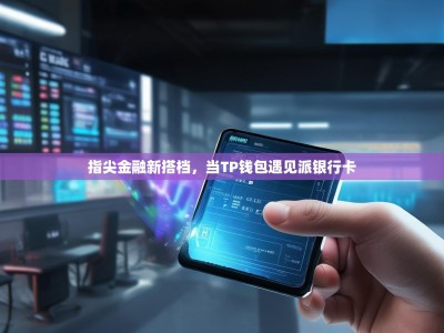 指尖金融新搭档，当TP钱包遇见派银行卡