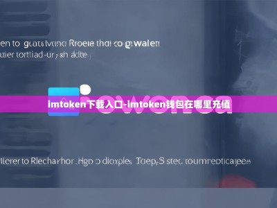 imtoken下载入口-imtoken钱包在哪里充值