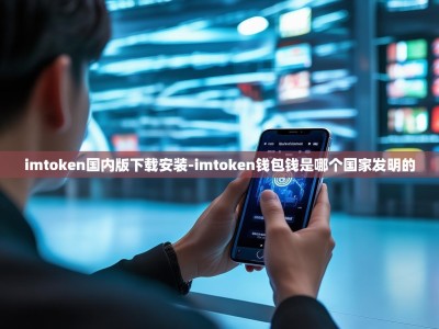 imtoken国内版下载安装-imtoken钱包钱是哪个国家发明的