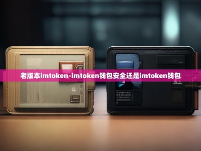 老版本imtoken-imtoken钱包安全还是imtoken钱包