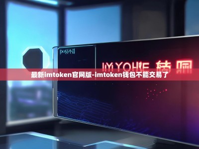最新imtoken官网版-imtoken钱包不能交易了