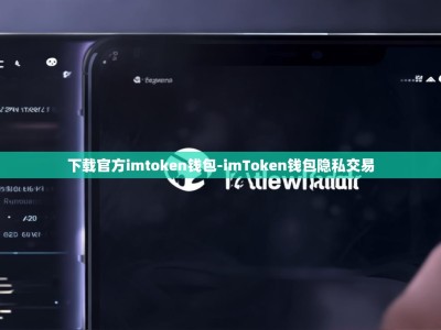 下载官方imtoken钱包-imToken钱包隐私交易