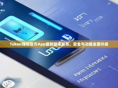 Token钱包官方App最新版本发布，安全与功能全面升级