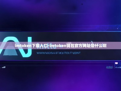 imtoken下载入口-imtoken钱包官方网址是什么啊
