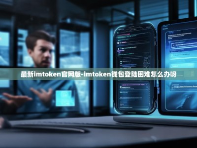 最新imtoken官网版-imtoken钱包登陆困难怎么办呀