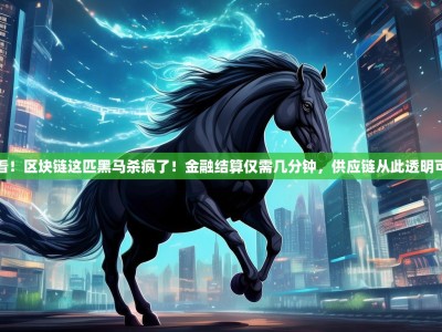 快看！区块链这匹黑马杀疯了！金融结算仅需几分钟，供应链从此透明可溯