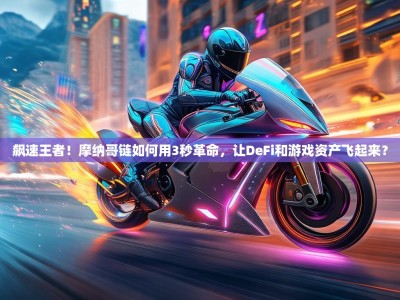 飙速王者！摩纳哥链如何用3秒革命，让DeFi和游戏资产飞起来？