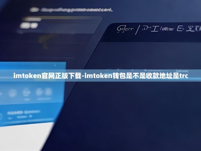 imtoken官网正版下载-imtoken钱包是不是收款地址是trc