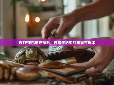 丘TP钱包与克掉毛，日常生活中的双重打理术