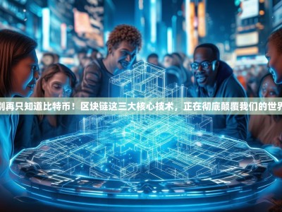 别再只知道比特币！区块链这三大核心技术，正在彻底颠覆我们的世界